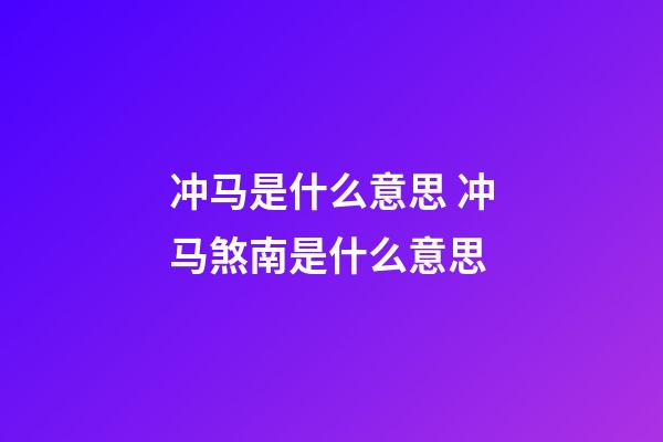 冲马是什么意思 冲马煞南是什么意思